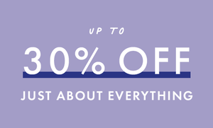 Up to 30% off just about everything. shop now