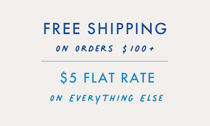 FREE STANDARD SHIPPING ON ORDERS $100+, $5 FLAT RATE ON EVERYTHING ELSE