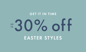 Get it in time - Up to 30% off easter styles. shop now